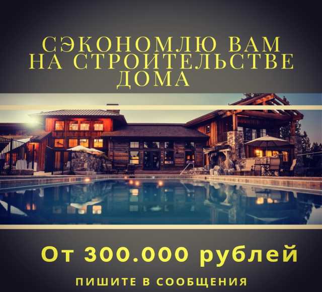 Предложение: Построю вам дом,сэкономлю от 300.000 руб