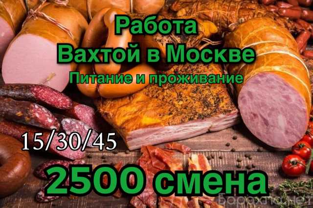 Требуется: Упаковщик мясных изделий вахта в Москве