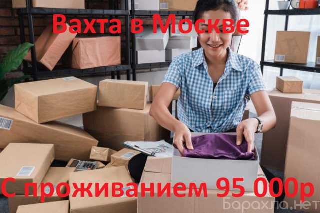 Требуется: Упаковщик вахтой в Москве с проживанием
