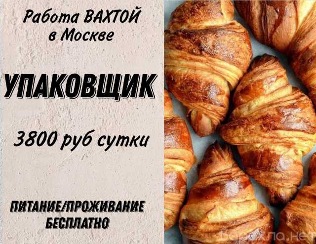 Вакансия: УПАКОВЩИК хлеба в Москве ВАХТА