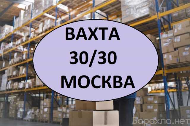 Требуется: КОМПЛЕКТОВЩИК РАБОТА ВАХТА 30/30 МОСКВА