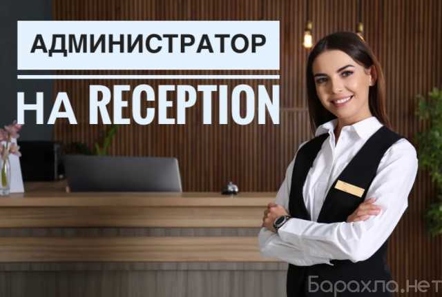 Вакансия: АДМИНИСТРАТОР НА RECEPTION