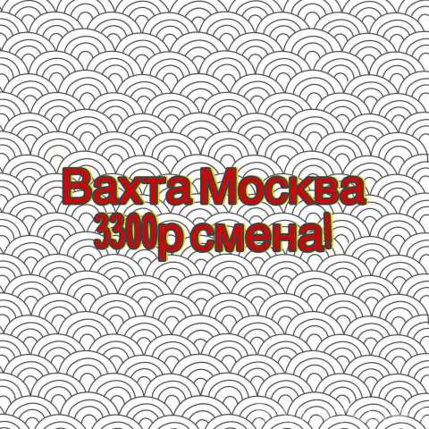 Вакансия: УПАКОВЩИК НА ВАХТУ В МОСКВЕ