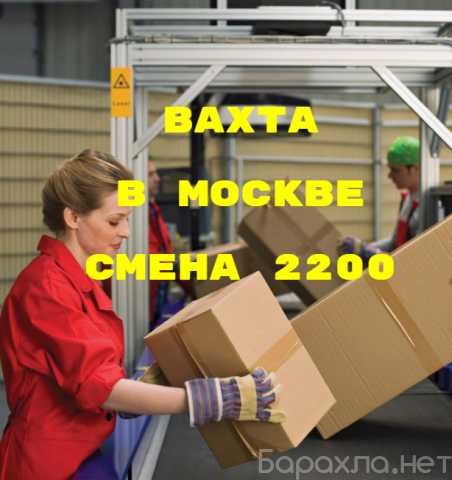 Ищу работу: упаковщик вахта в Москве с проживанием