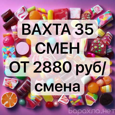 Требуется: Упаковщик конфет Вахта 35 смен Москва