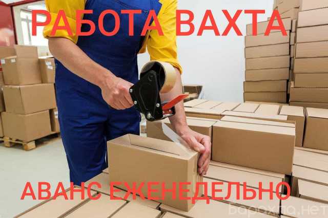 Вакансия: Упаковщик 15 смен вахта Москва