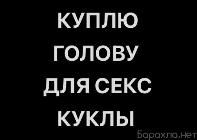 Куплю: КУПЛЮ ГОЛОВУ ДЛЯ СЕКС КУКЛЫ