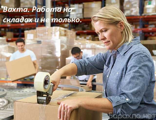 Вакансия: Работа вахтой для женщин и мужчин