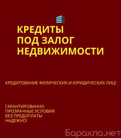 Предложение: Кредиты под Залог недвижимости по РФ!